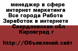 менеджер в сфере интернет-маркетинга - Все города Работа » Заработок в интернете   . Свердловская обл.,Кировград г.